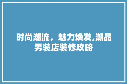 时尚潮流，魅力焕发,潮品男装店装修攻略