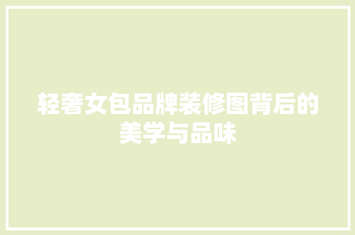 轻奢女包品牌装修图背后的美学与品味