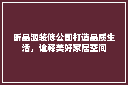 昕品源装修公司打造品质生活，诠释美好家居空间