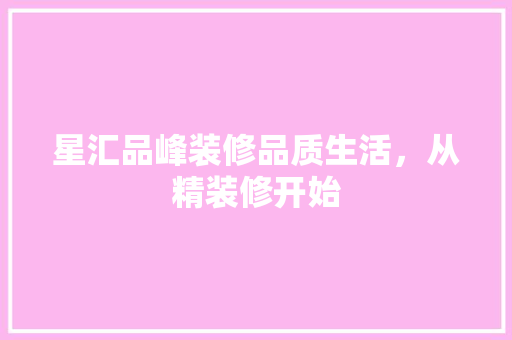 星汇品峰装修品质生活，从精装修开始  第1张