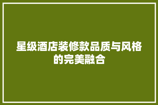 星级酒店装修款品质与风格的完美融合