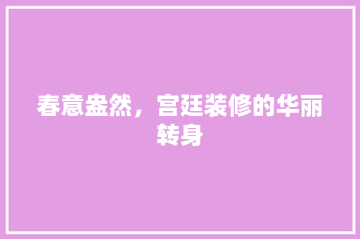 春意盎然，宫廷装修的华丽转身