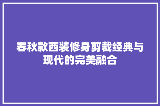 春秋款西装修身剪裁经典与现代的完美融合