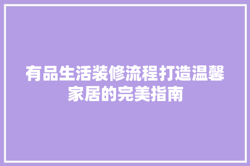 有品生活装修流程打造温馨家居的完美指南