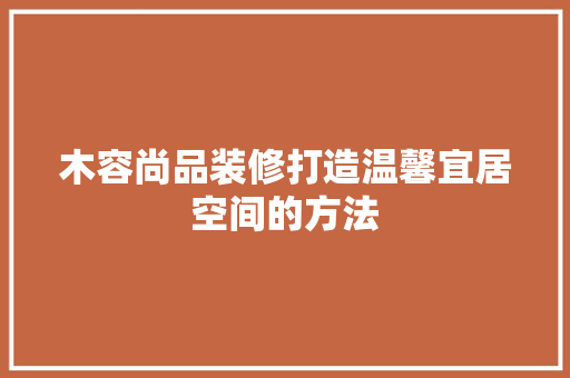 木容尚品装修打造温馨宜居空间的方法