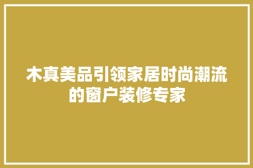 木真美品引领家居时尚潮流的窗户装修专家