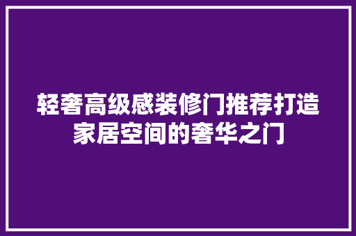 轻奢高级感装修门推荐打造家居空间的奢华之门