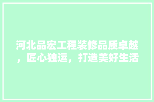 河北品宏工程装修品质卓越，匠心独运，打造美好生活空间  第1张