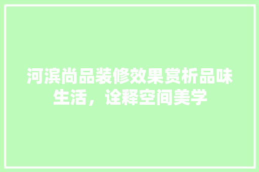 河滨尚品装修效果赏析品味生活，诠释空间美学  第1张