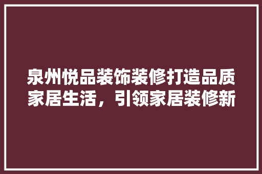 泉州悦品装饰装修打造品质家居生活，引领家居装修新潮流