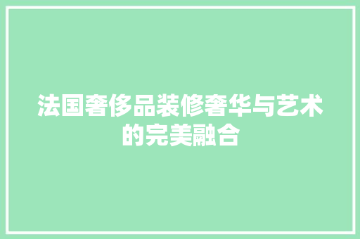 法国奢侈品装修奢华与艺术的完美融合