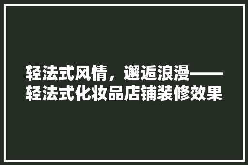 轻法式风情，邂逅浪漫——轻法式化妆品店铺装修效果图赏析  第1张