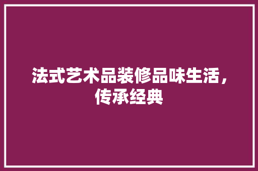 法式艺术品装修品味生活，传承经典