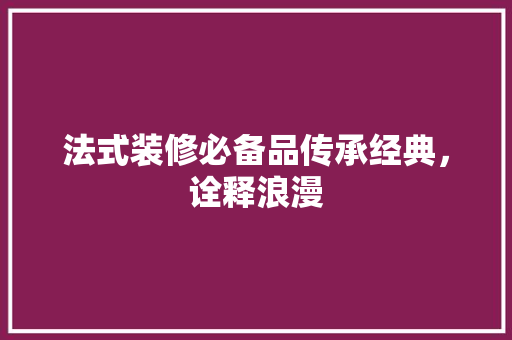 法式装修必备品传承经典，诠释浪漫  第1张