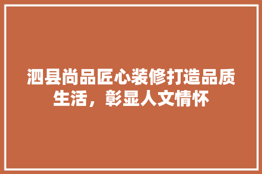 泗县尚品匠心装修打造品质生活，彰显人文情怀  第1张