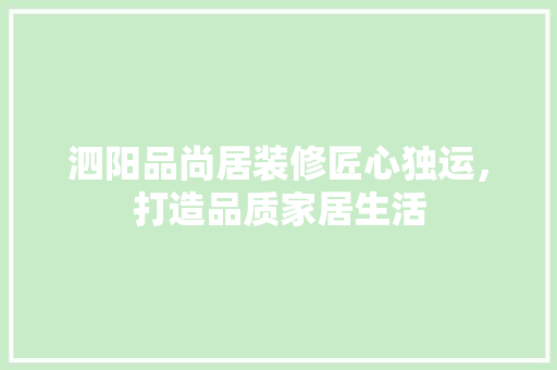 泗阳品尚居装修匠心独运，打造品质家居生活  第1张