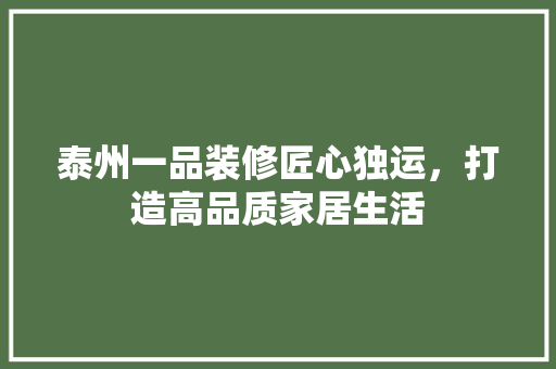 泰州一品装修匠心独运，打造高品质家居生活  第1张