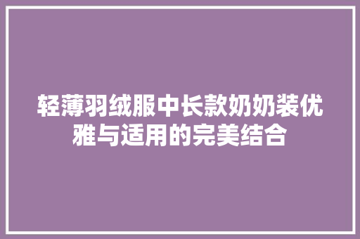 轻薄羽绒服中长款奶奶装优雅与适用的完美结合
