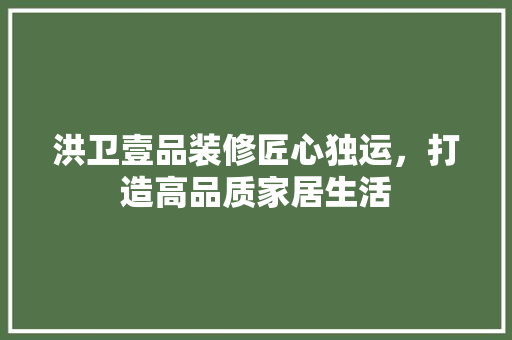 洪卫壹品装修匠心独运，打造高品质家居生活  第1张