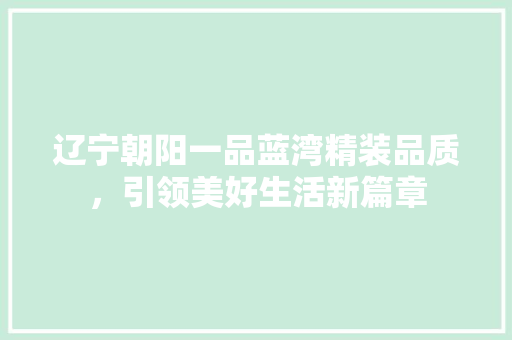 辽宁朝阳一品蓝湾精装品质，引领美好生活新篇章  第1张