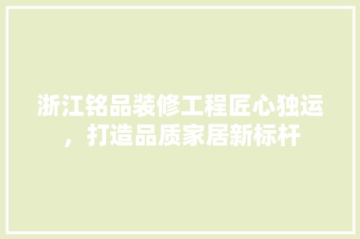 浙江铭品装修工程匠心独运，打造品质家居新标杆