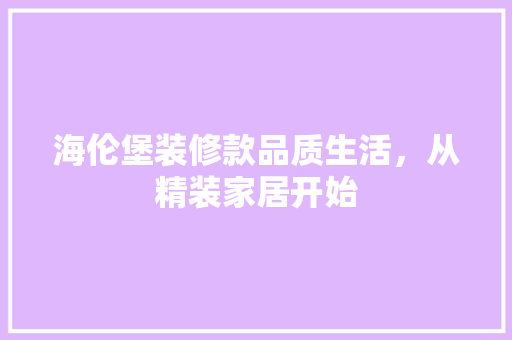 海伦堡装修款品质生活，从精装家居开始