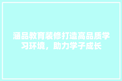 涵品教育装修打造高品质学习环境，助力学子成长