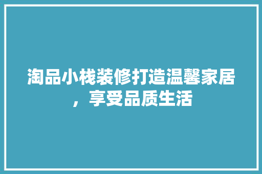 淘品小栈装修打造温馨家居，享受品质生活  第1张