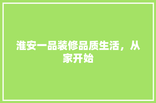 淮安一品装修品质生活，从家开始  第1张