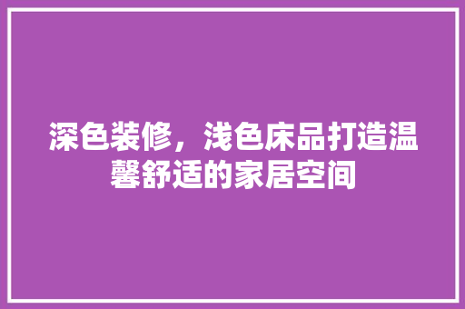 深色装修，浅色床品打造温馨舒适的家居空间  第1张