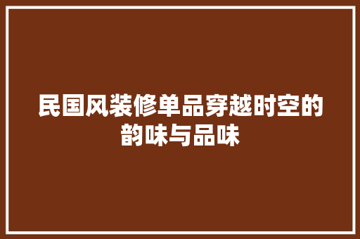 民国风装修单品穿越时空的韵味与品味