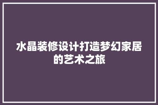 水晶装修设计打造梦幻家居的艺术之旅  第1张