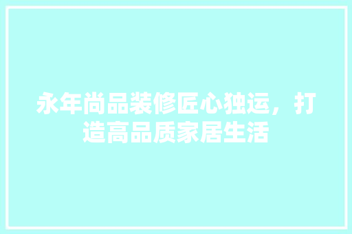 永年尚品装修匠心独运，打造高品质家居生活  第1张