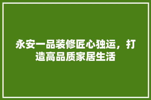 永安一品装修匠心独运，打造高品质家居生活  第1张