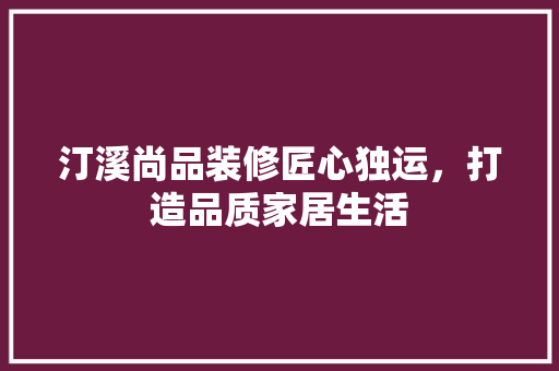 汀溪尚品装修匠心独运，打造品质家居生活  第1张