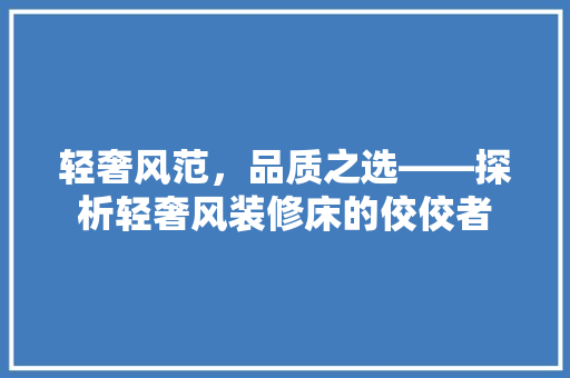 轻奢风范，品质之选——探析轻奢风装修床的佼佼者
