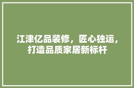 江津亿品装修，匠心独运，打造品质家居新标杆