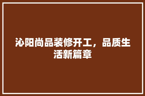 沁阳尚品装修开工，品质生活新篇章