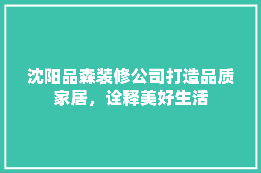沈阳品森装修公司打造品质家居，诠释美好生活