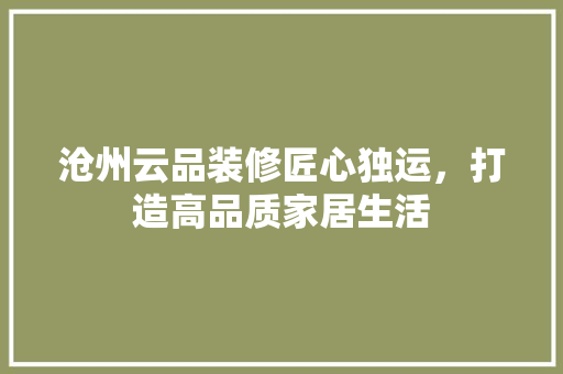 沧州云品装修匠心独运，打造高品质家居生活