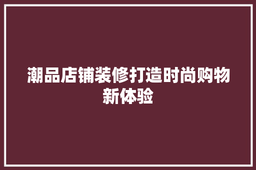 潮品店铺装修打造时尚购物新体验