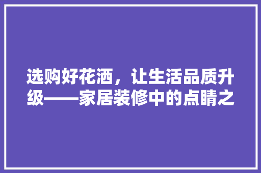 选购好花洒，让生活品质升级——家居装修中的点睛之笔