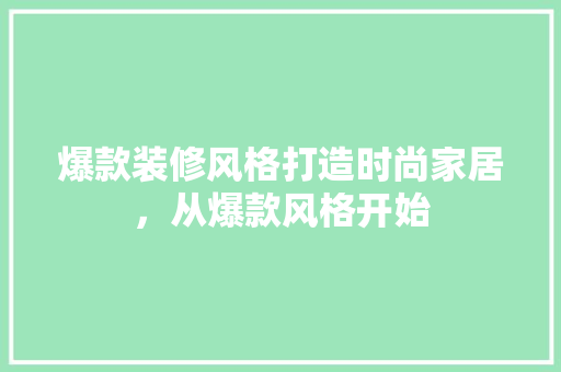 爆款装修风格打造时尚家居，从爆款风格开始