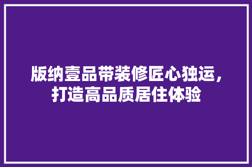 版纳壹品带装修匠心独运，打造高品质居住体验