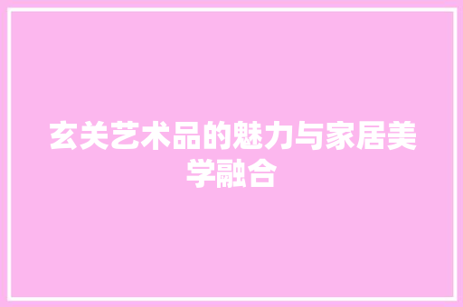 玄关艺术品的魅力与家居美学融合  第1张