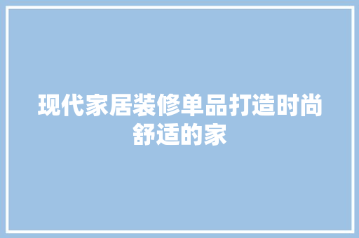 现代家居装修单品打造时尚舒适的家
