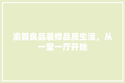 渝蓉良品装修品质生活，从一室一厅开始  第1张