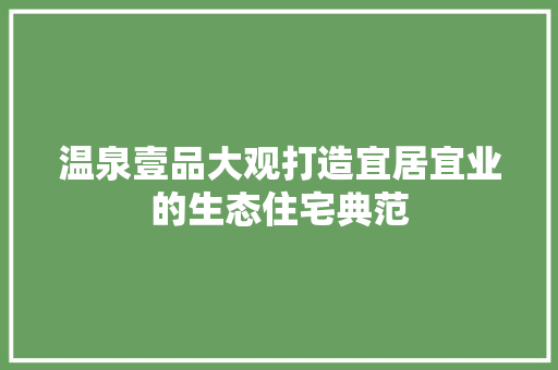 温泉壹品大观打造宜居宜业的生态住宅典范