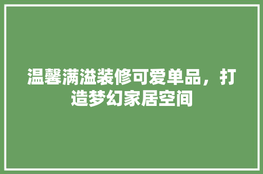 温馨满溢装修可爱单品，打造梦幻家居空间  第1张