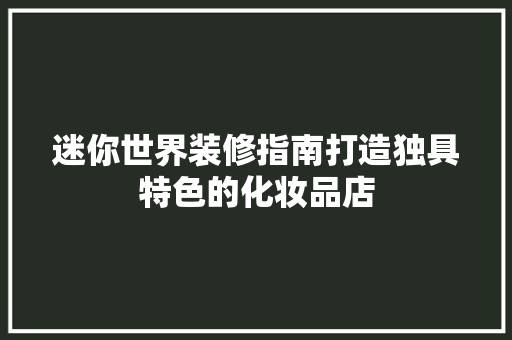迷你世界装修指南打造独具特色的化妆品店